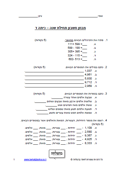 מבחן במתמטיקה לכיתה ד - מבחן בחשבון כיתה ד – מספרים בתחום הרבבה – כתיבה, מיקום ספרות, חיבור, חיסור וכפל במאונך, מיקום על ציר המספרים, בעיות מילוליות, מספרים זוגיים, כפל וחילוק ב- 10, ו- 100, גימטריה, חוקי החילוף, הקיבוץ והפילוג, כפל באפס, כפל וחלוקה של מספר ב-1, פתירת תרגילי כפל וחיבור במאוזן, סדר פעולות, סימני התחלקות ב-2, 5 , ו- 10, שבר יסודי, שבר פשוט, מיון זוויות, חקר נתונים, הזזה שיקוף וסיבוב, מדידת אורך
